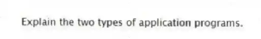 Explain the two types of application programs.