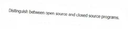 Distinguish between open source and closed source programs.