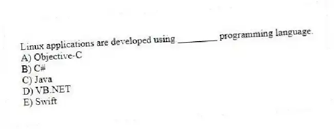 Linux applications are developed using ________ programming language.
A) Objective-C
B) C#
C) Java
D) VB.NET
E) Swift