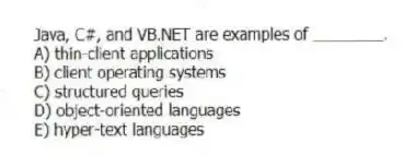 Java, C#, and VB.NET are examples of ________.
A) thin-client applications
B) client operating systems
C) structured queries
D) object-oriented languages
E) hyper-text languages