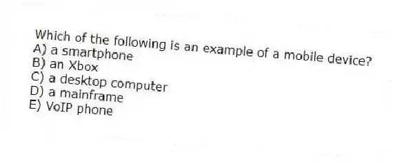 Which of the following is an example of a mobile device?
A) a smartphone
B) an Xbox
C) a desktop computer
D) a mainframe
E) VoIP phone