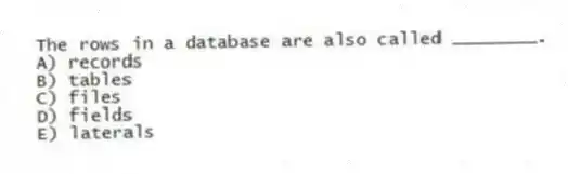 The rows in a database are also called ________.
A) records
B) tables
C) files
D) fields
E) laterals