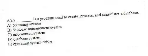 A(n) ________ is a program used to create, process, and administer a database.
A) operating system
B) database management system
C) information system
D) database system
E) operating system driver