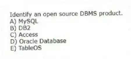 Identify an open source DBMS product.
A) MySQL
B) DB2
C) Access
D) Oracle Database
E) TableOS