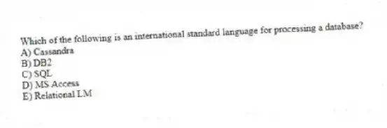 Which of the following is an international standard language for processing a database?
A) Cassandra
B) DB2
C) SQL
D) MS Access
E) Relational LM