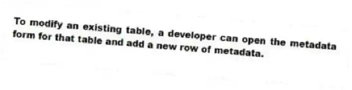 To modify an existing table, a developer can open the metadata form for that table and add a new row of metadata.