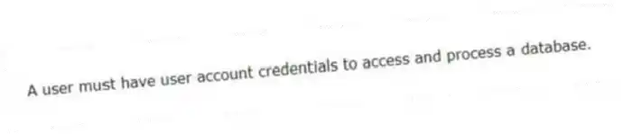 A user must have user account credentials to access and process a database.