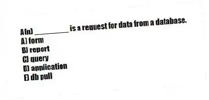 A(n) ________ is a request for data from a database.
A) form
B) report
C) query
D) application
E) db pull