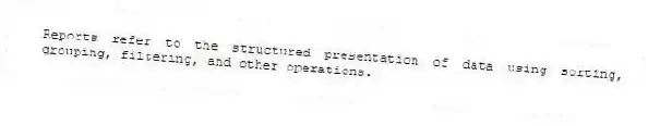 Reports refer to the structured presentation of data using sorting, grouping, filtering, and other operations.
