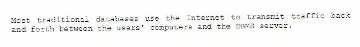 Most traditional databases use the Internet to transmit traffic back and forth between the users' computers and the DBMS server.