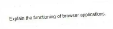 Explain the functioning of browser applications.