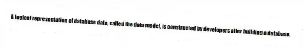 A logical representation of database data, called the data model, is constructed by developers after building a database.