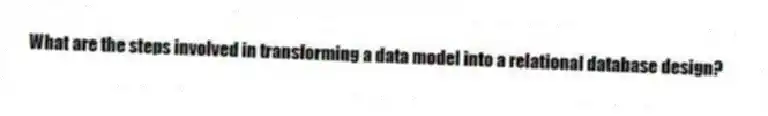 What are the steps involved in transforming a data model into a relational database design?