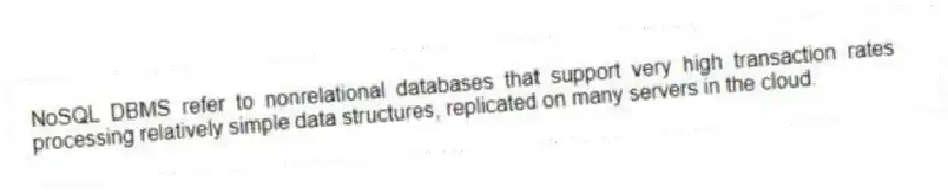 NoSQL DBMS refer to nonrelational databases that support very high transaction rates processing relatively simple data structures, replicated on many servers in the cloud.