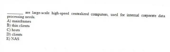 ________ are large-scale high-speed centralized computers, used for internal corporate data processing needs.
A) mainframes
B) thin clients
C) hosts
D) clients
E) NAS