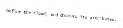 Define the cloud, and discuss its attributes.