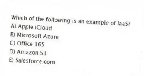 Which of the following is an example of IaaS?
A) Apple iCloud
B) Microsoft Azure
C) Office 365
D) Amazon S3
E) Salesforce.com