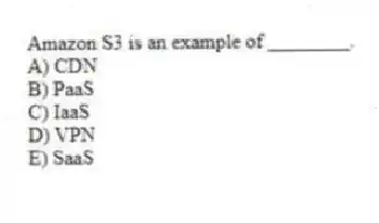 Amazon S3 is an example of ________.
A) CDN
B) PaaS
C) IaaS
D) VPN
E) SaaS