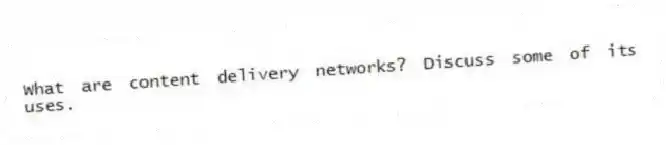 What are content delivery networks? Discuss some of its uses.