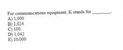 For communications equipment, K stands for ________.
A) 1,000
B) 1,024
C) 100
D) 1,042
E) 10,000