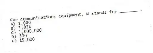 For communications equipment, M stands for ________.
A) 1,000
B) 1,024
C) 1,000,000
D) 500
E) 15,000
