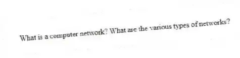 What is a computer network? What are the various types of networks?
