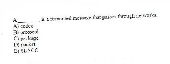 A ________ is a formatted message that passes through networks.
A) codec
B) protocol
C) package
D) packet
E) SLACC