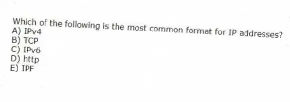 Which of the following is the most common format for IP addresses?
A) IPv4
B) TCP
C) IPv6
D) http
E) IPF