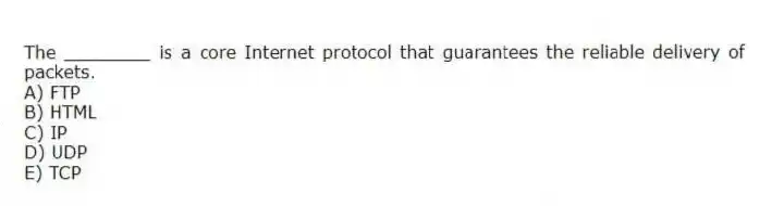 The ________ is a core Internet protocol that guarantees the reliable delivery of packets.
A) FTP
B) HTML
C) IP
D) UDP
E) TCP
