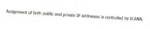 Assignment of both public and private IP addresses is controlled by ICANN.