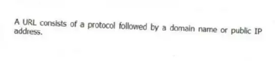 A URL consists of a protocol followed by a domain name or public IP address.