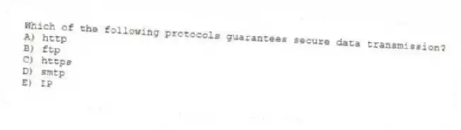 Which of the following protocols guarantees secure data transmission?
A) http
B) ftp
C) https
D) smtp
E) IP