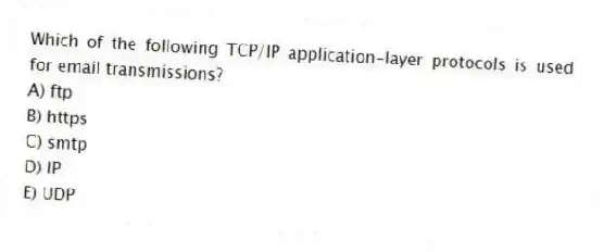 Which of the following TCP/IP application-layer protocols is used for email transmissions?
A) ftp
B) https
C) smtp
D) IP
E) UDP