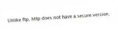 Unlike ftp, http does not have a secure version.