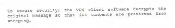 To ensure security, the VPN client software decrypts the original message so that its contents are protected from snooping.