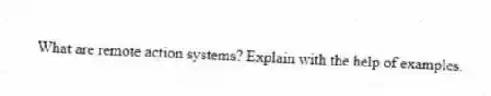 What are remote action systems? Explain with the help of examples.