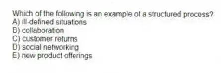 Which of the following is an example of a structured process?
A) ill-defined situations
B) collaboration
C) customer returns
D) social networking
E) new product offerings