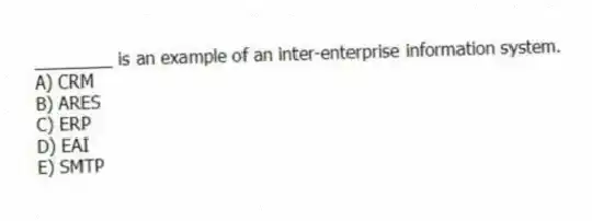 ________ is an example of an inter-enterprise information system.
A) CRM
B) ARES
C) ERP
D) EAI
E) SMTP