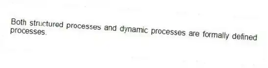 Both structured processes and dynamic processes are formally defined processes.