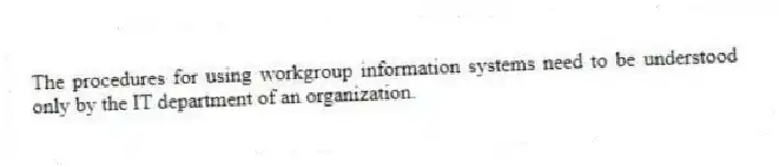 The procedures for using workgroup information systems need to be understood only by the IT department of an organization.