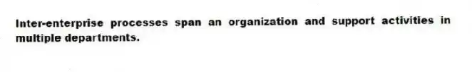 Inter-enterprise processes span an organization and support activities in multiple departments.