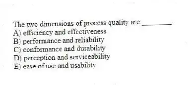 The two dimensions of process quality are ________.
A) efficiency and effectiveness
B) performance and reliability
C) conformance and durability
D) perception and serviceability
E) ease of use and usability