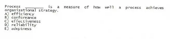 Process ________ is a measure of how well a process achieves organizational strategy.
A) efficiency
B) conformance
C) effectiveness
D) reliability
E) adeptness