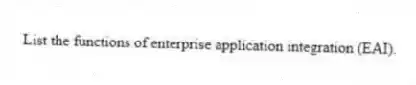 List the functions of enterprise application integration (EAI).