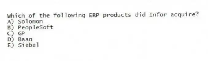 Which of the following ERP products did Infor acquire?
A) Solomon
B) PeopleSoft
C) GP
D) Baan
E) Siebel