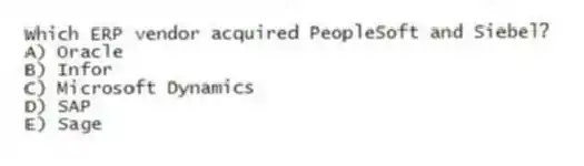 Which ERP vendor acquired PeopleSoft and Siebel?
A) Oracle
B) Infor
C) Microsoft Dynamics
D) SAP
E) Sage