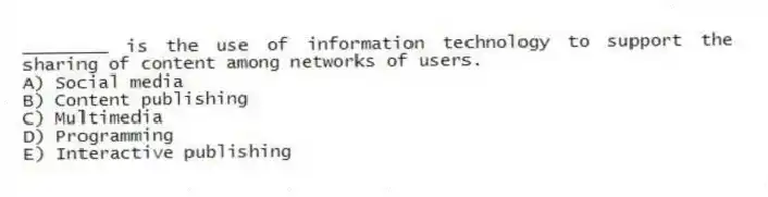 ________ is the use of information technology to support the sharing of content among networks of users.
A) Social media
B) Content publishing
C) Multimedia
D) Programming
E) Interactive publishing