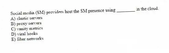Social media (SM) providers host the SM presence using ________ in the cloud.
A) elastic servers
B) proxy servers
C) vanity metrics
D) viral hooks
E) fiber networks