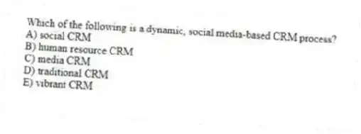 Which of the following is a dynamic, social media-based CRM process?
A) social CRM
B) human resource CRM
C) media CRM
D) traditional CRM
E) vibrant CRM