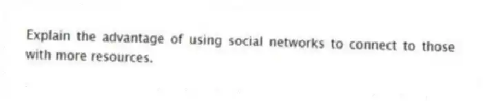 Explain the advantage of using social networks to connect to those with more resources.
